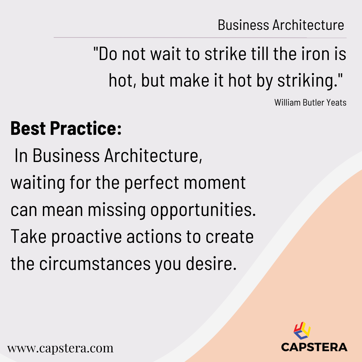 Do not wait to strike till the iron is hot, but make it hot by striking. – William Butler Yeats